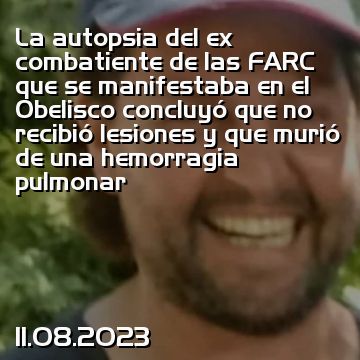 La autopsia del ex combatiente de las FARC que se manifestaba en el Obelisco concluyó que no recibió lesiones y que murió de una hemorragia pulmonar