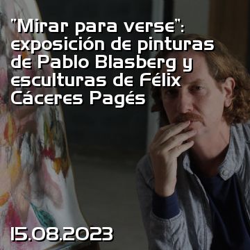 “Mirar para verse”: exposición de pinturas de Pablo Blasberg y esculturas de Félix Cáceres Pagés