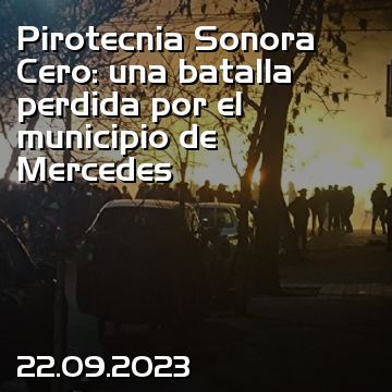 Pirotecnia Sonora Cero: una batalla perdida por el municipio de Mercedes
