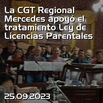 La CGT Regional Mercedes apoyó el tratamiento Ley de Licencias Parentales
