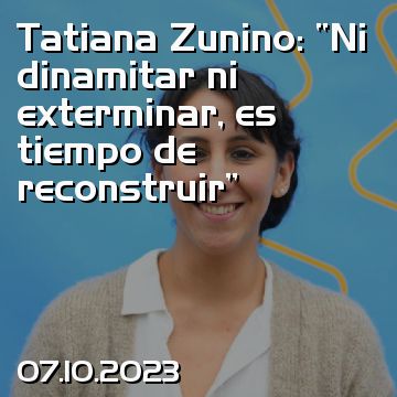 Tatiana Zunino: “Ni dinamitar ni exterminar, es tiempo de reconstruir”