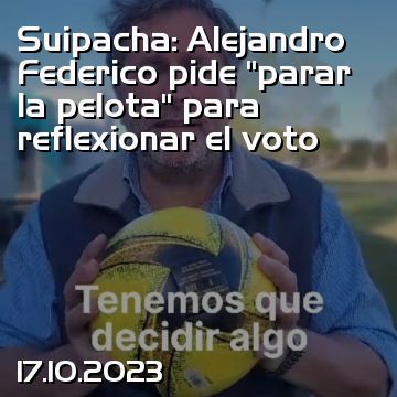 Suipacha: Alejandro Federico pide “parar la pelota” para reflexionar el voto