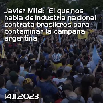 Javier Milei: “El que nos habla de industria nacional contrata brasileros para contaminar la campaña argentina”