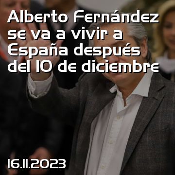 Alberto Fernández se va a vivir a España después del 10 de diciembre