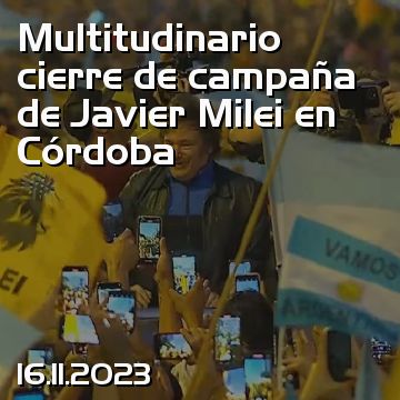 Multitudinario cierre de campaña de Javier Milei en Córdoba