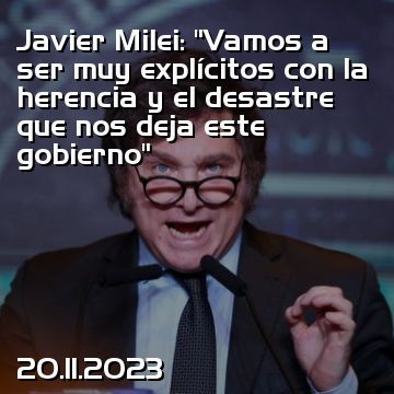 Javier Milei: “Vamos a ser muy explícitos con la herencia y el desastre que nos deja este gobierno”
