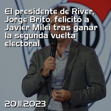 El presidente de River, Jorge Brito, felicitó a Javier Milei tras ganar la segunda vuelta electoral
