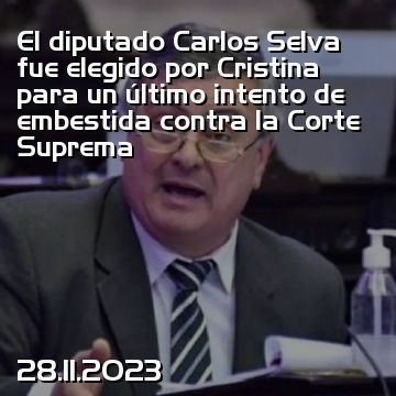 El diputado Carlos Selva fue elegido por Cristina para un último intento de embestida contra la Corte Suprema