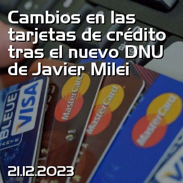 Cambios en las tarjetas de crédito tras el nuevo DNU de Javier Milei