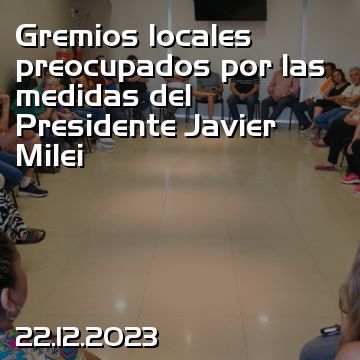 Gremios locales preocupados por las medidas del Presidente Javier Milei