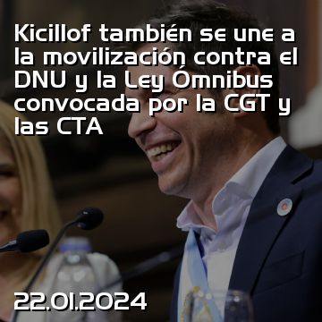Kicillof también se une a la movilización contra el DNU y la Ley Ómnibus convocada por la CGT y las CTA
