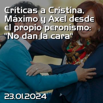 Críticas a Cristina, Máximo y Axel desde el propio peronismo: “No dan la cara”
