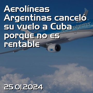 Aerolíneas Argentinas canceló su vuelo a Cuba porque no es rentable