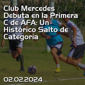 Club Mercedes Debuta en la Primera C de AFA: Un Histórico Salto de Categoría