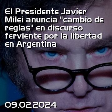 El Presidente Javier Milei anuncia “cambio de reglas” en discurso ferviente por la libertad en Argentina