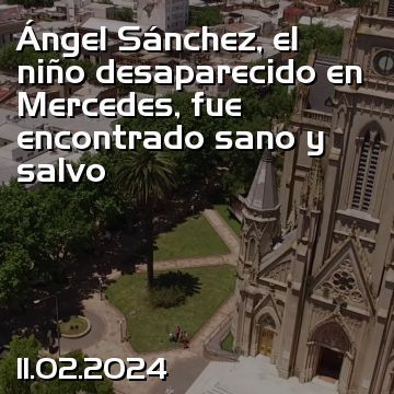Ángel Sánchez, el niño desaparecido en Mercedes, fue encontrado sano y salvo