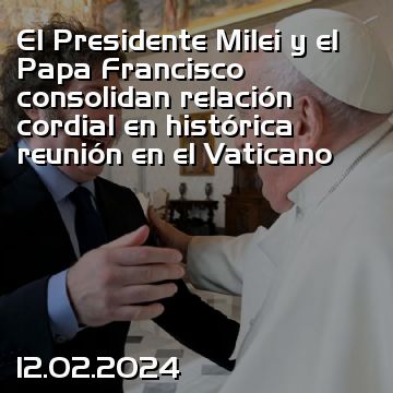 El Presidente Milei y el Papa Francisco consolidan relación cordial en histórica reunión en el Vaticano