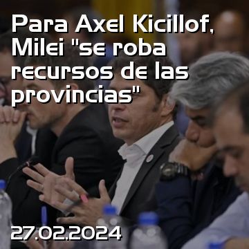 Para Axel Kicillof, Milei “se roba recursos de las provincias”
