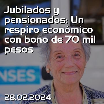 Jubilados y pensionados: Un respiro económico con bono de 70 mil pesos