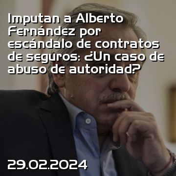 Imputan a Alberto Fernández por escándalo de contratos de seguros: ¿Un caso de abuso de autoridad?
