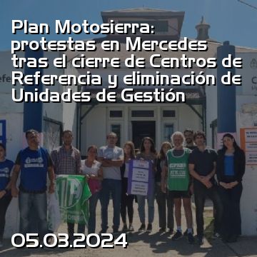 Plan Motosierra: protestas en Mercedes tras el cierre de Centros de Referencia y eliminación de Unidades de Gestión