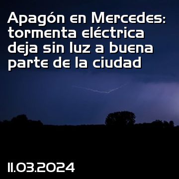 Apagón en Mercedes: tormenta eléctrica deja sin luz a buena parte de la ciudad