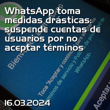WhatsApp toma medidas drásticas: suspende cuentas de usuarios por no aceptar términos