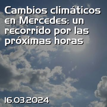 Cambios climáticos en Mercedes: un recorrido por las próximas horas