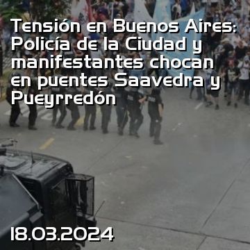 Tensión en Buenos Aires: Policía de la Ciudad y manifestantes chocan en puentes Saavedra y Pueyrredón