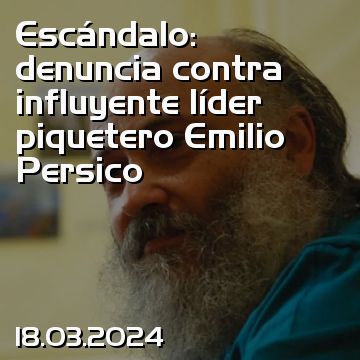 Escándalo: denuncia contra influyente líder piquetero Emilio Persico