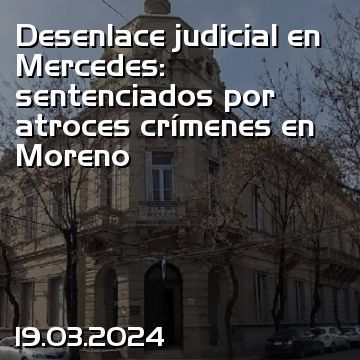 Desenlace judicial en Mercedes: sentenciados por atroces crímenes en Moreno