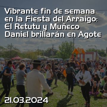 Vibrante fin de semana en la Fiesta del Arraigo: El Retutu y Muñeco Daniel brillarán en Agote