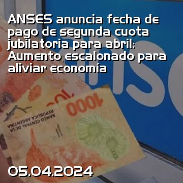 ANSES anuncia fecha de pago de segunda cuota jubilatoria para abril: Aumento escalonado para aliviar economía