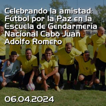Celebrando la amistad: Fútbol por la Paz en la Escuela de Gendarmería Nacional Cabo Juan Adolfo Romero