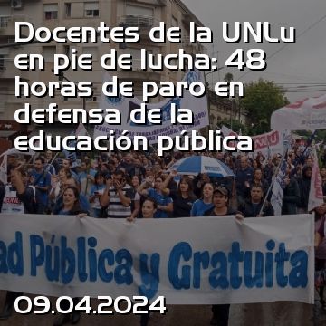 Docentes de la UNLu en pie de lucha: 48 horas de paro en defensa de la educación pública