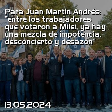 Para Juan Martín Andrés: “entre los trabajadores que votaron a Milei, ya hay una mezcla de impotencia, desconcierto y desazón”