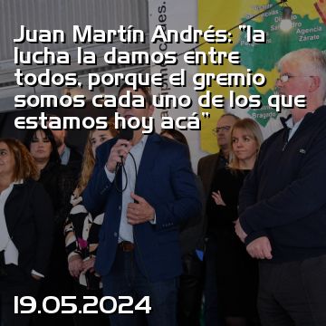 Juan Martín Andrés: “la lucha la damos entre todos, porque el gremio somos cada uno de los que estamos hoy acá”