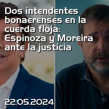 Dos intendentes bonaerenses en la cuerda floja: Espinoza y Moreira ante la justicia
