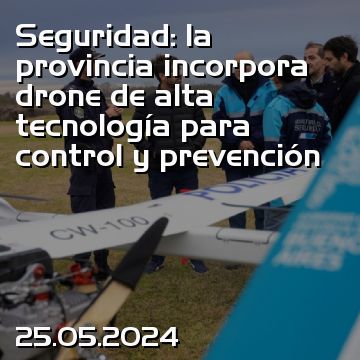 Seguridad: la provincia incorpora drone de alta tecnología para control y prevención