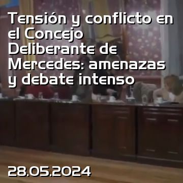 Tensión y conflicto en el Concejo Deliberante de Mercedes: amenazas y debate intenso