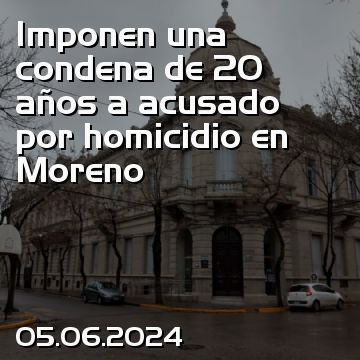 Imponen una condena de 20 años a acusado por homicidio en Moreno