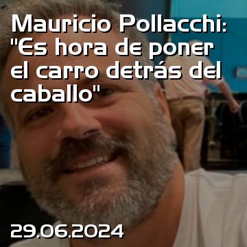 Mauricio Pollacchi: “Es hora de poner el carro detrás del caballo”