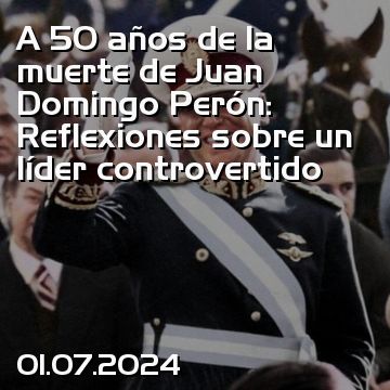 A 50 años de la muerte de Juan Domingo Perón: Reflexiones sobre un líder controvertido
