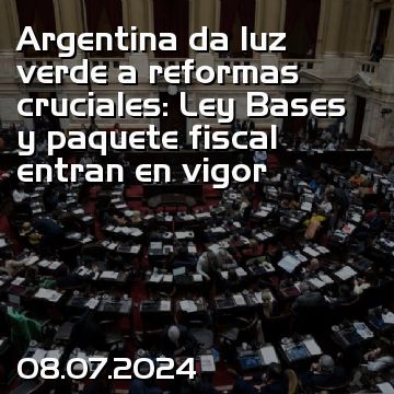 Argentina da luz verde a reformas cruciales: Ley Bases y paquete fiscal entran en vigor