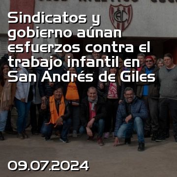 Sindicatos y gobierno aúnan esfuerzos contra el trabajo infantil en San Andrés de Giles