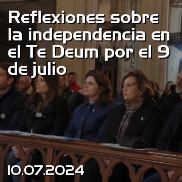 Reflexiones sobre la independencia en el Te Deum por el 9 de julio