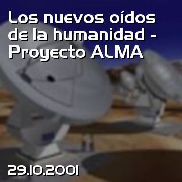 Los nuevos oídos de la humanidad - Proyecto ALMA