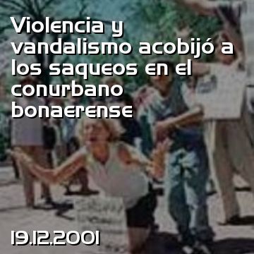 Violencia y vandalismo acobijó a los saqueos en el conurbano bonaerense