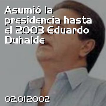 Asumió la presidencia hasta el 2003 Eduardo Duhalde