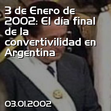 3 de Enero de 2002: El día final de la convertivilidad en Argentina